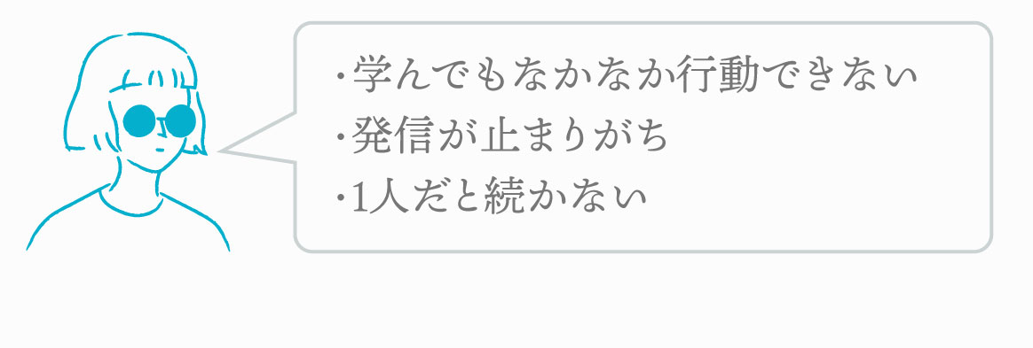 こんな人にオススメ　・学んでもなかなか行動できない・発信が止まりがち・1人だと続かない