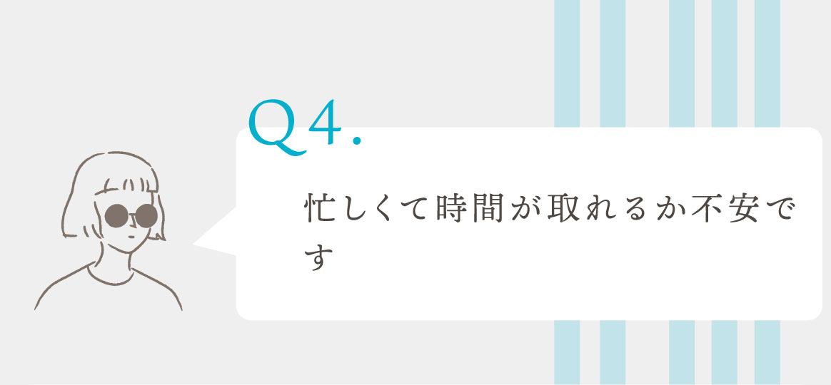 Q.忙しくて時間が取れるか不安です
