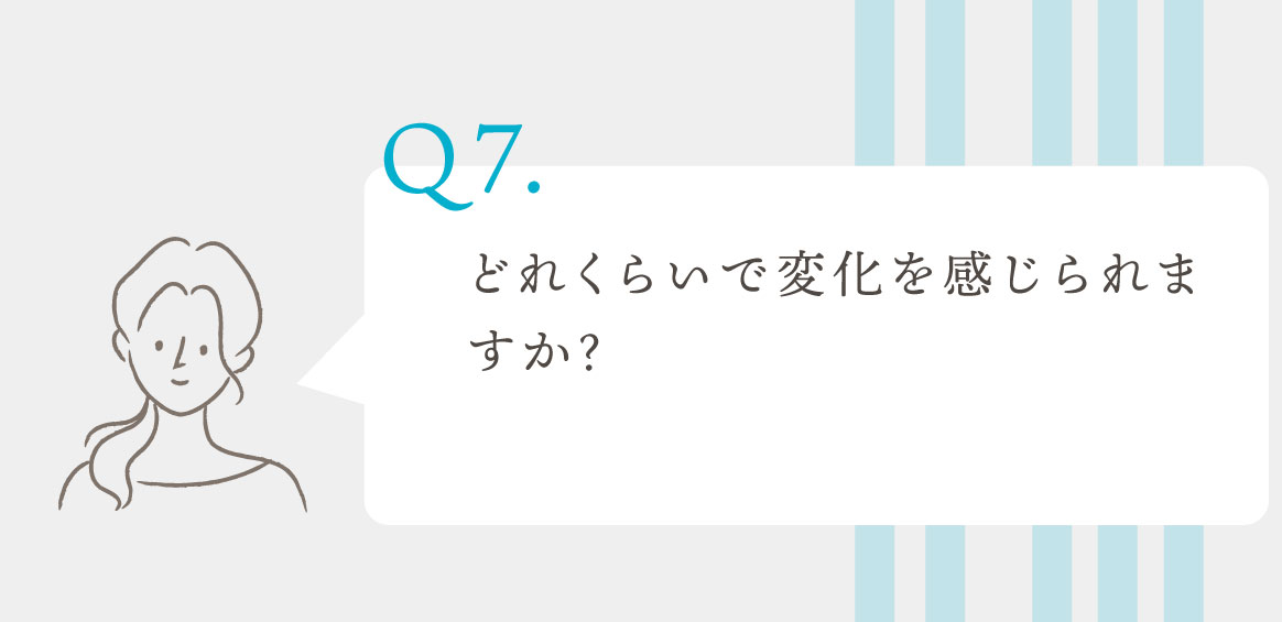 Q.どれくらいで変化を感じられますか？