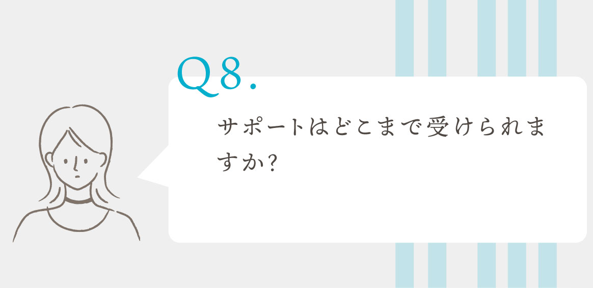Q.サポートはどこまで受けられますか？