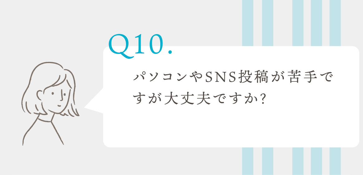 Q.パソコンやSNS投稿が苦手ですが大丈夫ですか？